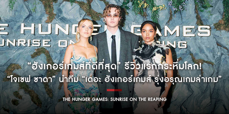 “ฮังเกอร์เกมส์ที่ดีที่สุด” รีวิวแรกกระหึ่มโลก! “โจเซฟ ซาดา” นำทีม “The Hunger Games: Sunrise on the Reaping”